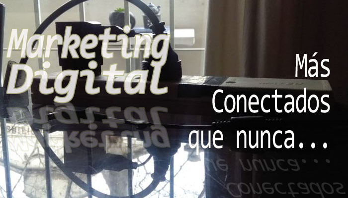 Marketing Digital... Más conectados que nunca...